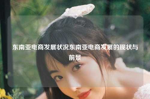 一、东南亚电商的快速发展