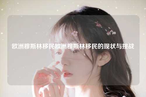 欧洲穆斯林移民的现状与挑战