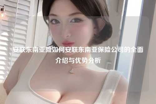 安联东南亚险如何？安联保险东南亚2018升级，安联东南亚保险公司的全面介绍与优势分析