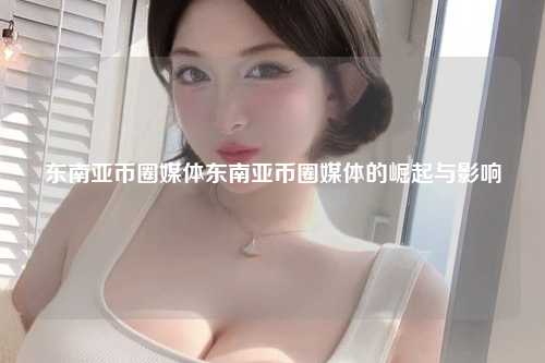 东南亚币圈媒体的发展现状与影响