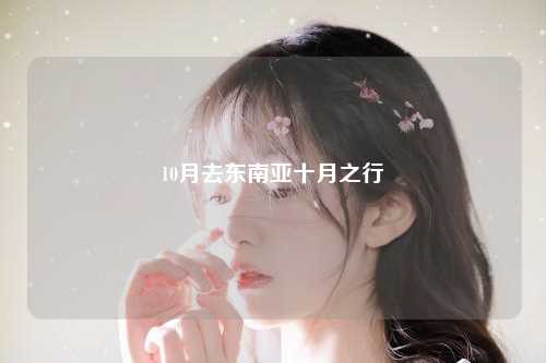 十月，阳光洒满大地，万物复苏，在东南亚的这个宜人季节中，无论是海滩上的阳光沙滩，还是丛林深处的神秘探险，十月都是一个令人向往的黄金时节。