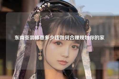在东南亚寻找理想家园是一项充满挑战的任务，为了帮助您更好地规划和理解装修预算，我们深入探讨了东南亚的主要国家及其独特的文化背景、装修风格以及相应的预算构成。