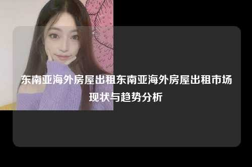 全球化背景下的东南亚海外房屋租赁市场